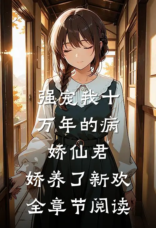 强宠我十万年的病娇仙君，娇养了新欢全章节阅读