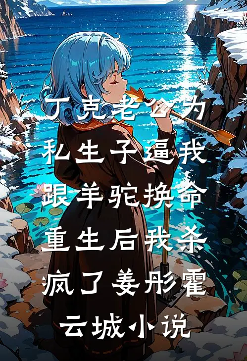 丁克老公为私生子逼我跟羊驼换命，重生后我杀疯了姜彤霍云城小说
