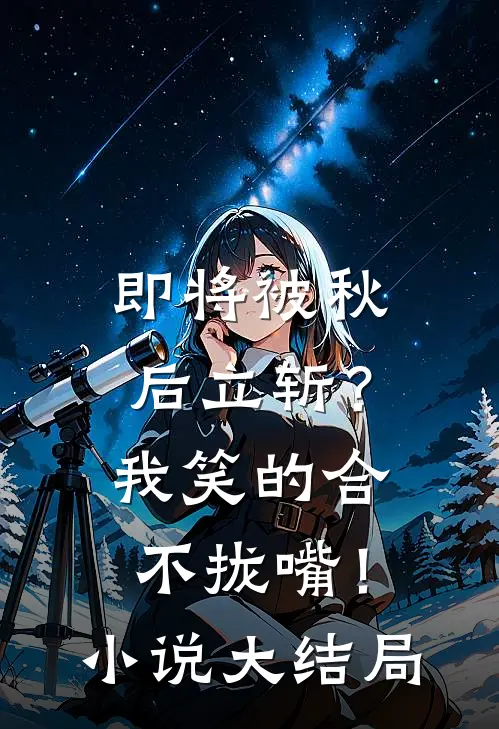 即将被秋后立斩？我笑的合不拢嘴！小说大结局
