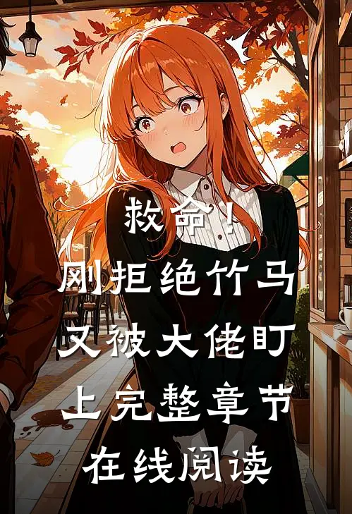 救命！刚拒绝竹马，又被大佬盯上完整章节在线阅读