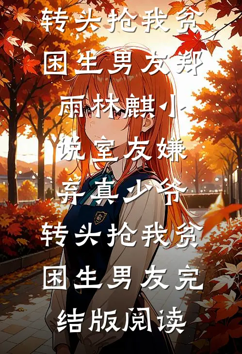 室友嫌弃真少爷，转头抢我贫困生男友郑雨林麒小说_室友嫌弃真少爷，转头抢我贫困生男友完结版阅读