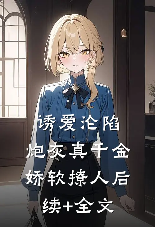 诱爱沦陷，炮灰真千金娇软撩人后续+全文