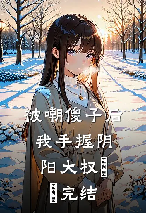 被嘲傻子后，我手握阴阳大权​​完结