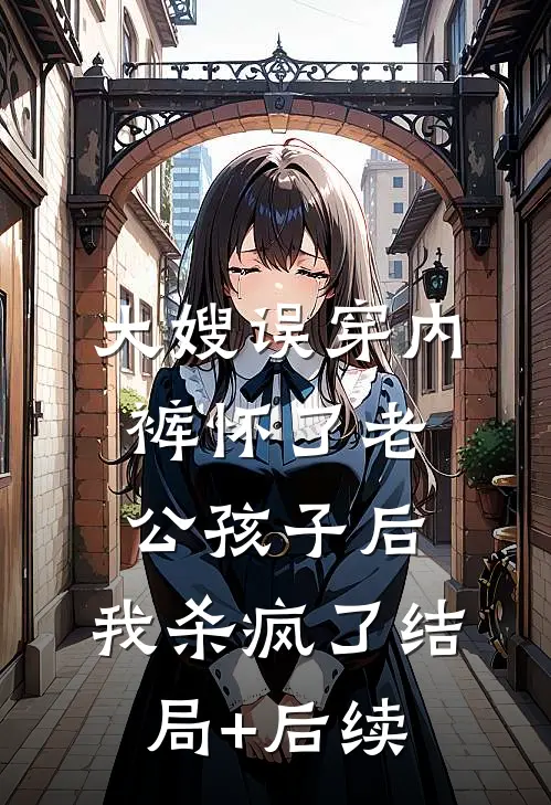 大嫂误穿内裤怀了老公孩子后，我杀疯了结局+后续