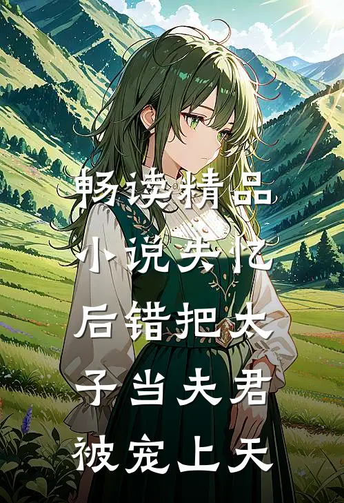 畅读精品小说失忆后错把太子当夫君，被宠上天