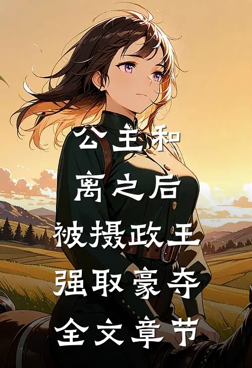 公主和离之后，被摄政王强取豪夺全文章节