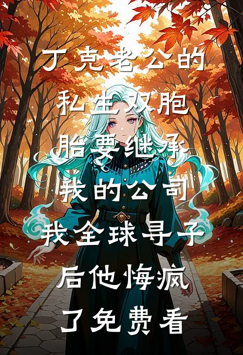 丁克老公的私生双胞胎要继承我的公司，我全球寻子后他悔疯了免费看