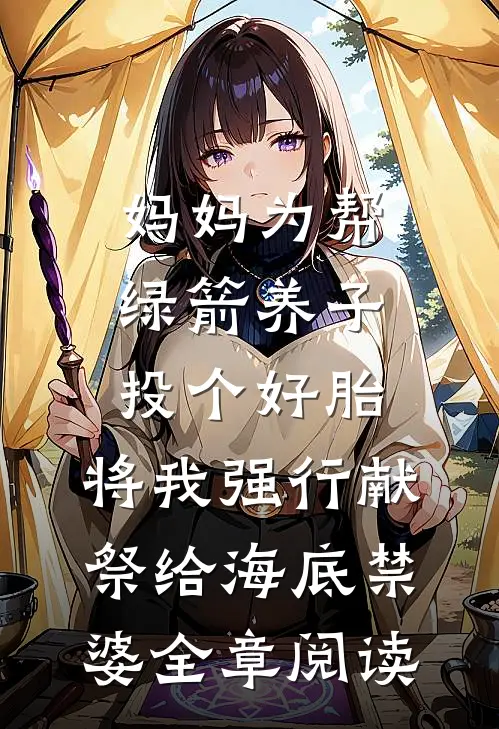 妈妈为帮绿箭养子投个好胎，将我强行献祭给海底禁婆全章阅读