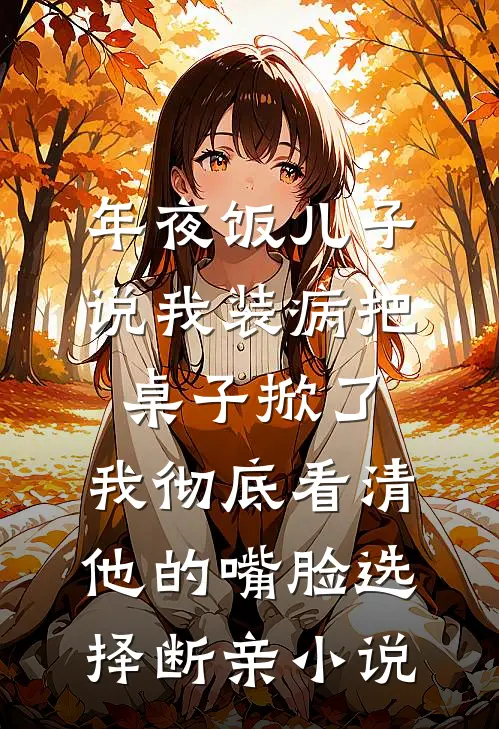 年夜饭儿子说我装病把桌子掀了，我彻底看清他的嘴脸选择断亲小说