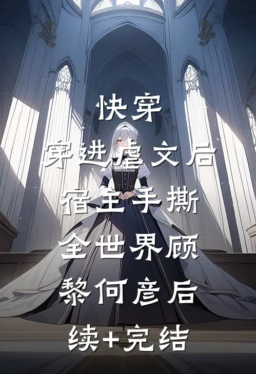 快穿：穿进虐文后宿主手撕全世界顾黎何彦后续+完结