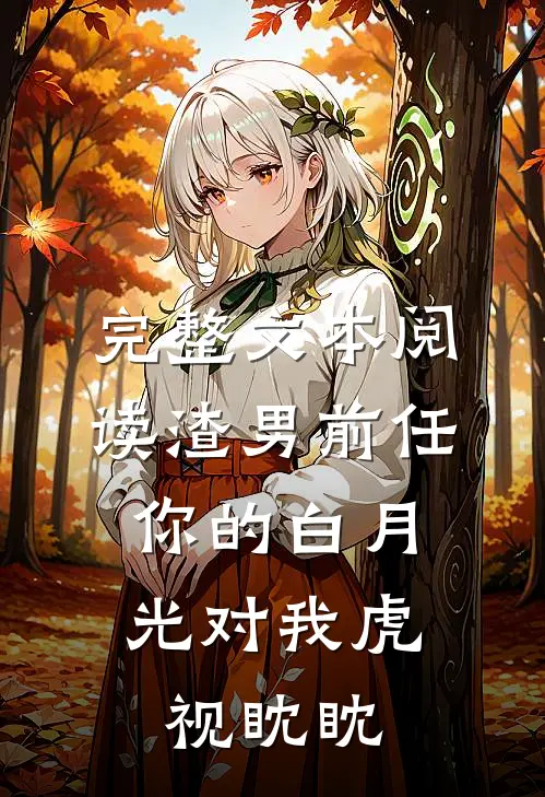 完整文本阅读渣男前任，你的白月光对我虎视眈眈