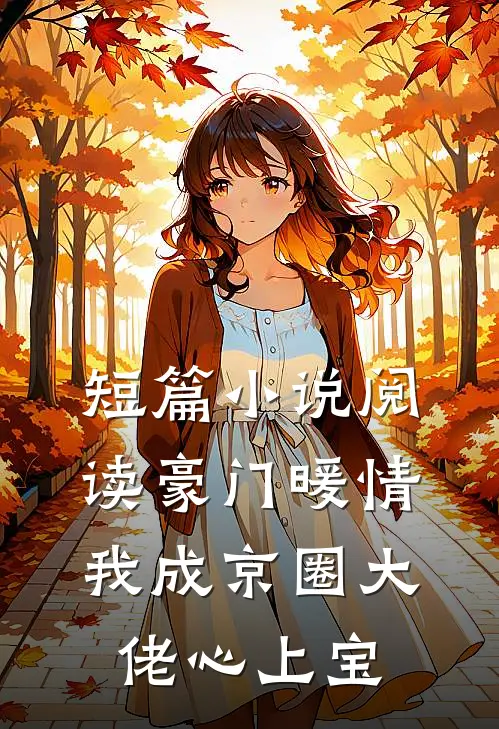 短篇小说阅读豪门暖情，我成京圈大佬心上宝