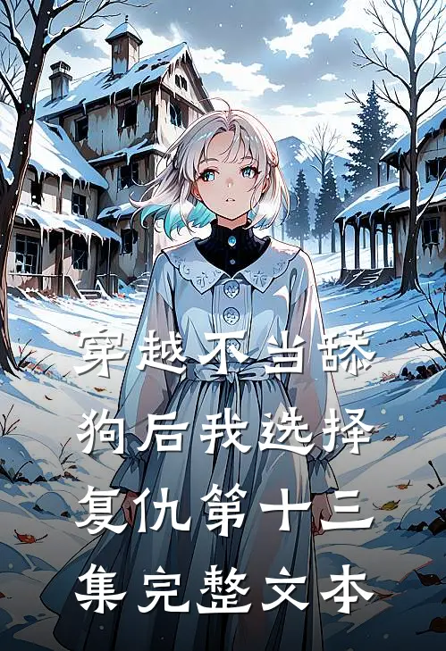 穿越不当舔狗后我选择复仇第十三集完整文本