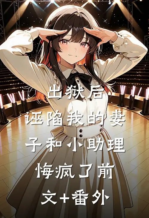出狱后，诬陷我的妻子和小助理悔疯了前文+番外