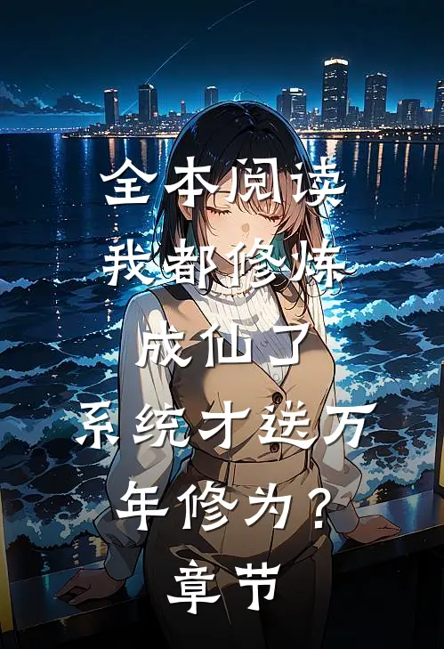 全本阅读我都修炼成仙了，系统才送万年修为？章节