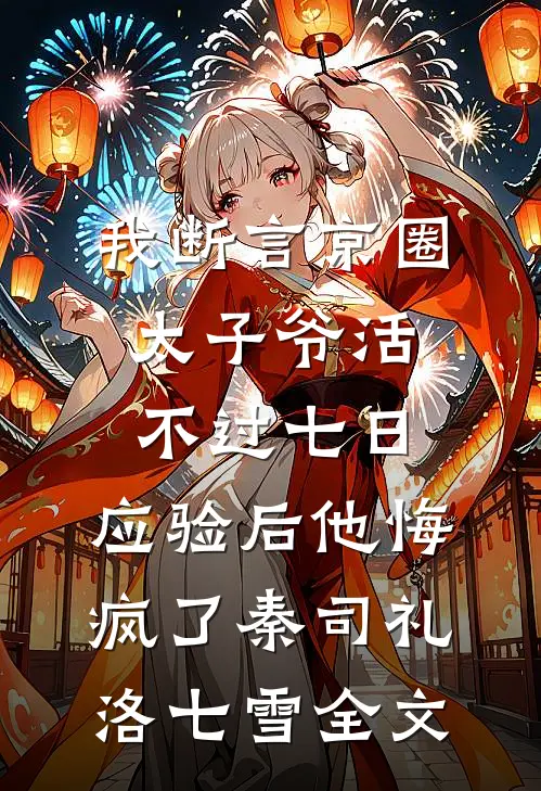我断言京圈太子爷活不过七日，应验后他悔疯了秦司礼洛七雪全文