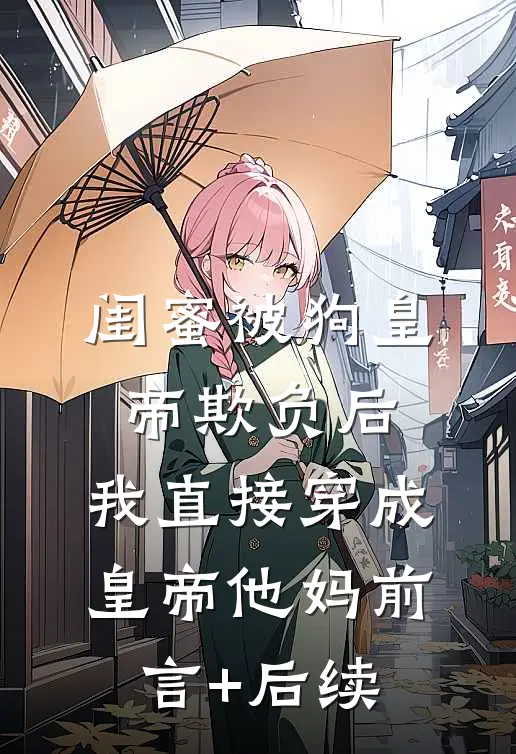 闺蜜被狗皇帝欺负后，我直接穿成皇帝他妈前言+后续