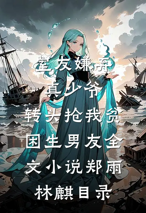 室友嫌弃真少爷，转头抢我贫困生男友全文小说郑雨林麒目录