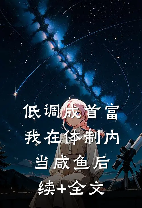 低调成首富：我在体制内当咸鱼后续+全文