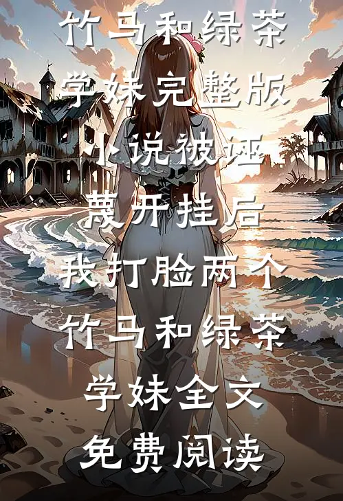 被诬蔑开挂后，我打脸两个竹马和绿茶学妹完整版小说_被诬蔑开挂后，我打脸两个竹马和绿茶学妹全文免费阅读