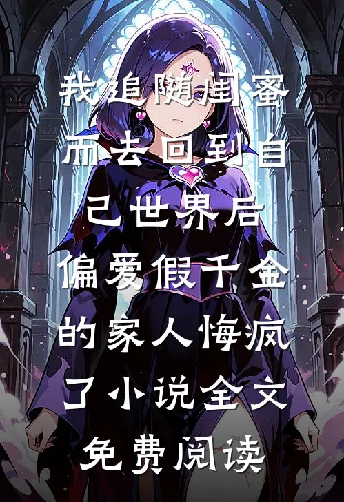 我追随闺蜜而去回到自己世界后，偏爱假千金的家人悔疯了小说全文免费阅读