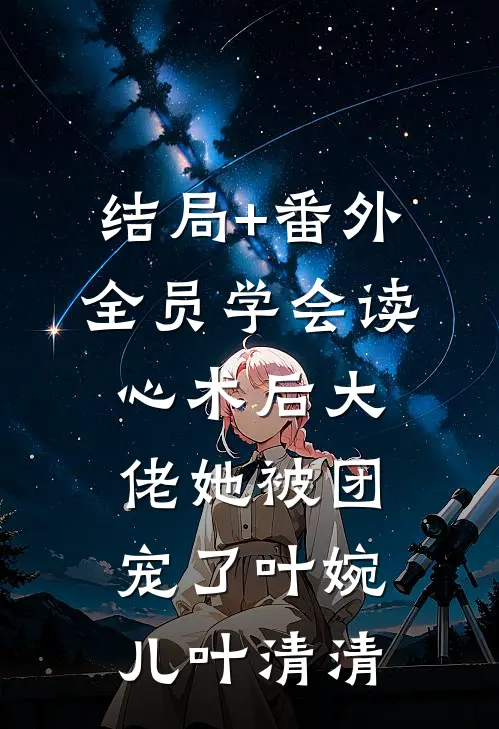 结局+番外全员学会读心术后大佬她被团宠了叶婉儿叶清清