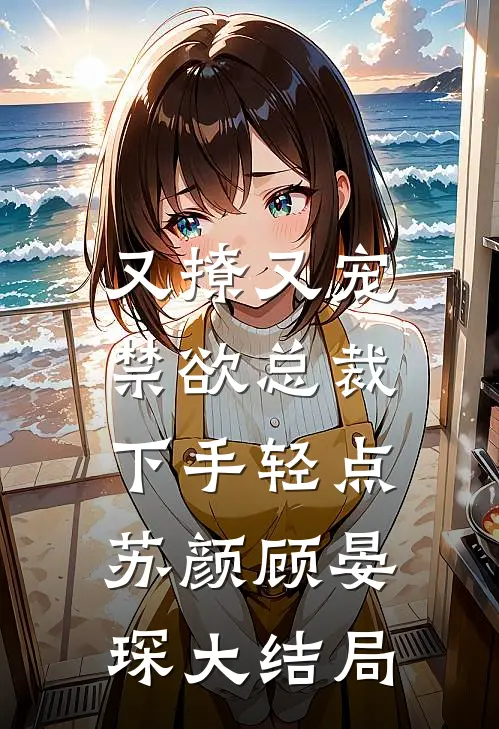 又撩又宠，禁欲总裁下手轻点苏颜顾晏琛大结局