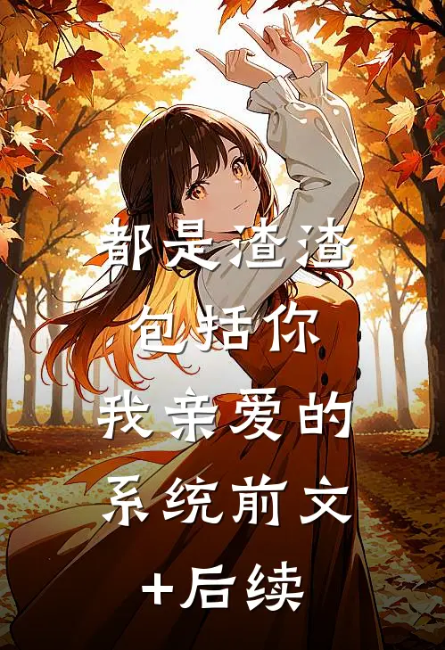 都是渣渣，包括你，我亲爱的系统前文+后续