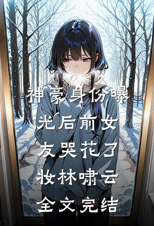 神豪身份曝光后前女友哭花了妆林啸云全文完结