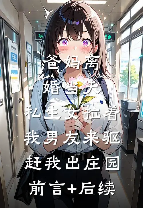 爸妈离婚当天，私生女拉着我男友来驱赶我出庄园前言+后续