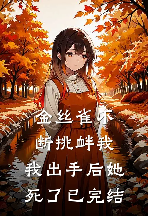金丝雀不断挑衅我，我出手后她死了已完结
