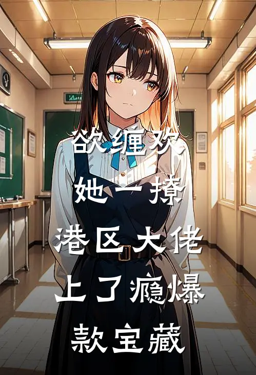 欲缠欢，她一撩，港区大佬上了瘾爆款宝藏