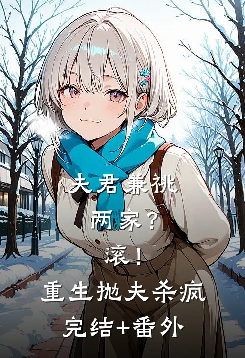 夫君兼祧两家？滚！重生抛夫杀疯完结+番外