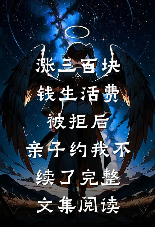 涨三百块钱生活费被拒后，亲子约我不续了完整文集阅读