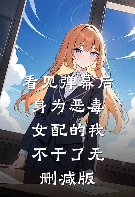 看见弹幕后，身为恶毒女配的我不干了无删减版