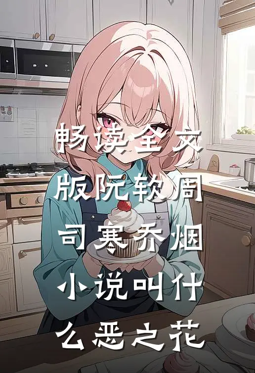 畅读全文版阮软周司寒乔烟小说叫什么恶之花