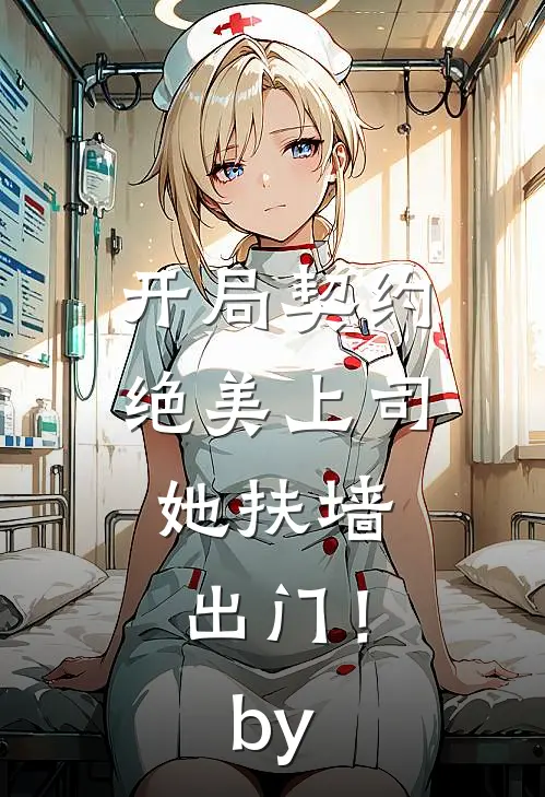 开局契约绝美上司，她扶墙出门！by