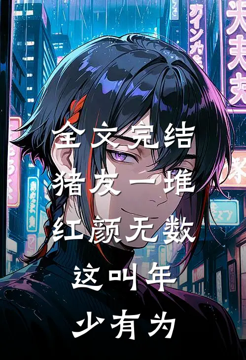 全文完结猪友一堆，红颜无数，这叫年少有为