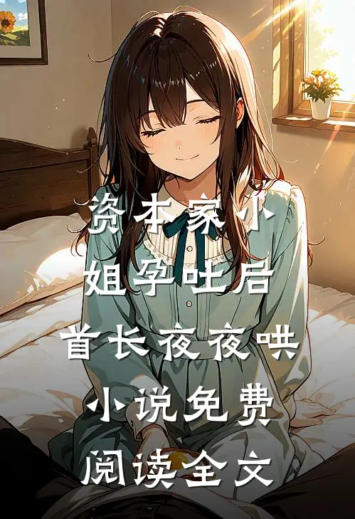 资本家小姐孕吐后，首长夜夜哄小说免费阅读全文