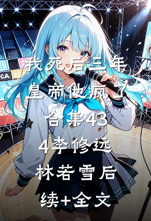 我死后三年，皇帝他疯了合集434李修远林若雪后续+全文