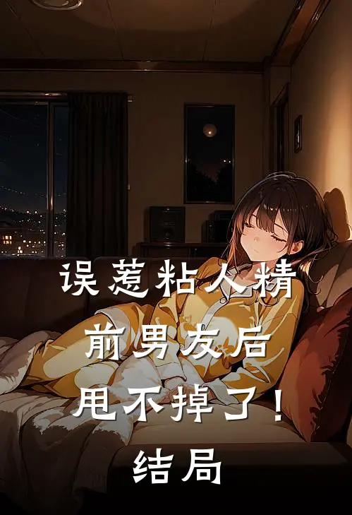 误惹粘人精前男友后，甩不掉了！结局