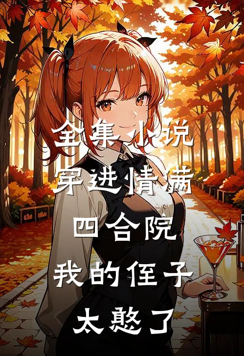 全集小说穿进情满四合院，我的侄子太憨了
