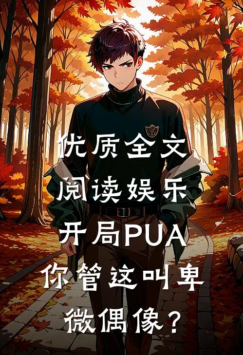 优质全文阅读娱乐：开局PUA，你管这叫卑微偶像？