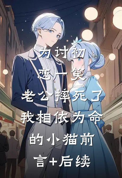 为讨初恋一笑，老公摔死了我相依为命的小猫前言+后续