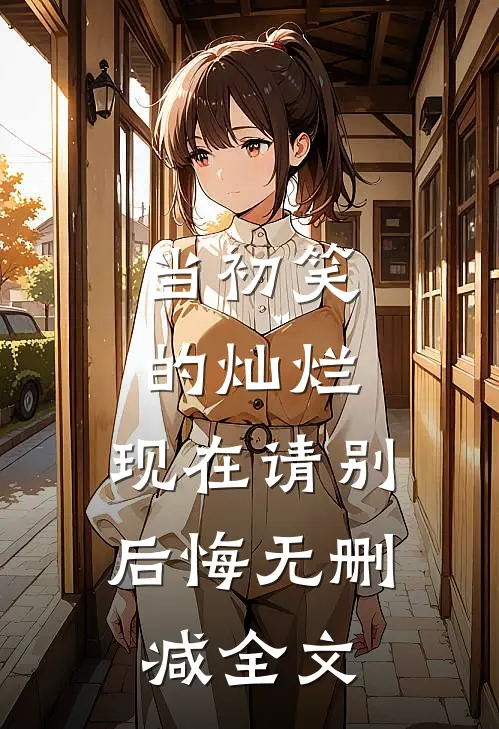 当初笑的灿烂，现在请别后悔无删减全文