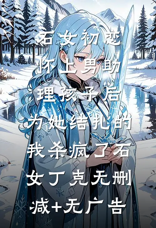 石女初恋怀上男助理孩子后，为她结扎的我杀疯了石女丁克无删减+无广告