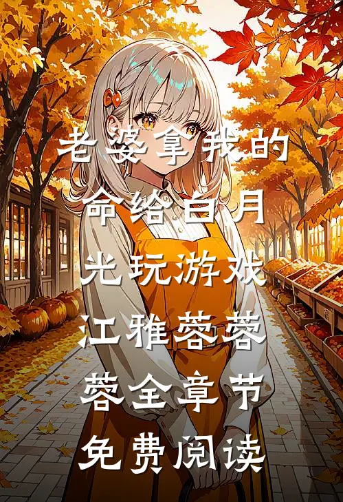 老婆拿我的命给白月光玩游戏江雅蓉蓉蓉全章节免费阅读