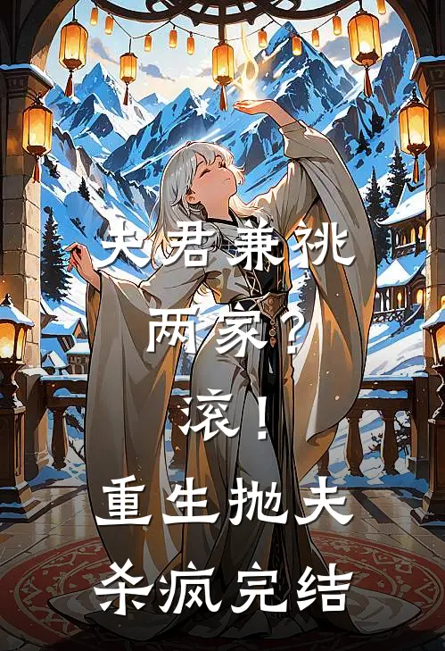 夫君兼祧两家？滚！重生抛夫杀疯完结