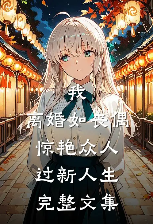 我，离婚如丧偶，惊艳众人过新人生完整文集