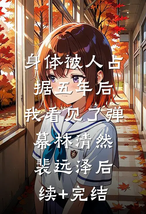 身体被人占据五年后，我看见了弹幕林清然裴远泽后续+完结